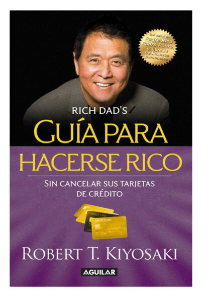 GUÍA PARA HACERSE RICO SIN CANCELAR SUS TARJETAS DE CRÉDITO: CONVIERTA LA "DEUDA MALA" EN "DEUDA BUENA"- ROBERT T. KIYOSAKI