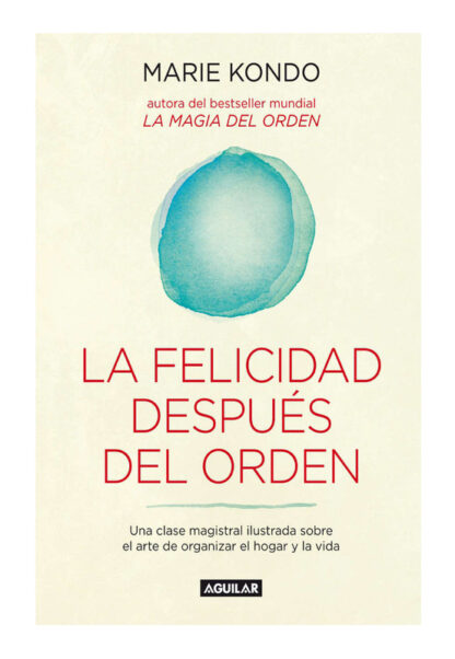 LA FELICIDAD DESPUÉS DEL ORDEN / SPARK JOY: UNA CLASE MAGISTRAL ILUSTRADA SOBRE EL ARTE DE ORGANIZER EL HOGAR Y LA VIDA - MARIE KONDO
