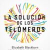 LA SOLUCIÓN DE LOS TELÓMEROS: UN ACERCAMIENTO REVOLUCIONARIO PARA VIVIR MÁS JOVEN, MÁS SANO Y MÁS TIEMPO - ELIZABETH BLACKBURN, ELISSA EPPEL