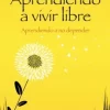 APRENDIENDO A VIVIR LIBRE: APRENDIENDO A NO DEPENDER - GABRIELA TORRES