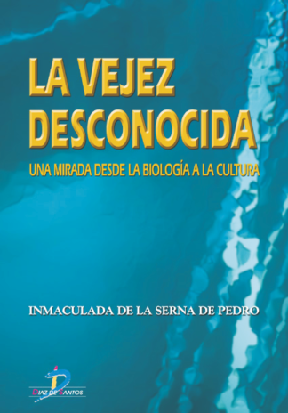 LA VEJEZ DESCONOCIDA. UNA MIRADA DESDE LA BIOLOGÍA A LA CULTURA