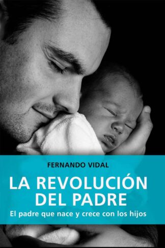 LA REVOLUCIÓN DEL PADRE. EL PADRE QUE NACE Y CRECE CON LOS HIJOS