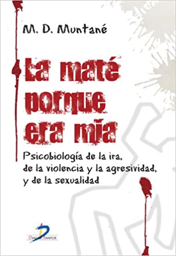 LA MATÉ PORQUE ERA MÍA. PSICOBIOLOGÍA DE LA IRA, VIOLENCIA, AGRESIVIDAD Y SEXUALIDAD